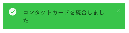 顧客カードの最下部に表示される緑色のボックスに書かれるメッセージ：コンタクトカードがマージされました。